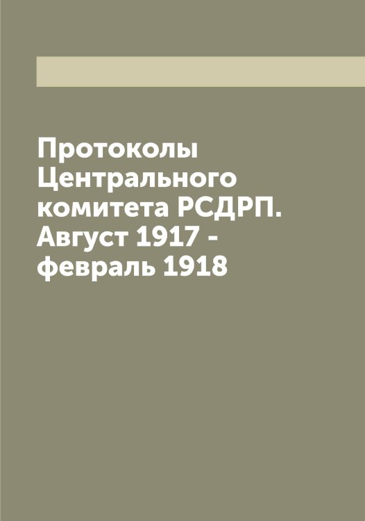 Обложка книги «Протоколы Центрального комитета РСДРП. Август 1917 - февраль 1918» — Нет автора, ISBN 9785519812252