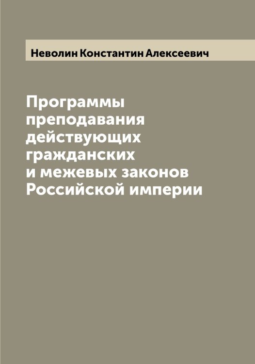 Обложка книги «Программы преподавания действующих гражданских и межевых законов Российской империи» — Неволин Константин Алексеевич, ISBN 9785519987707