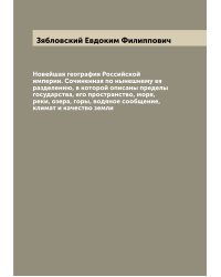 Новейшая география Российской империи. Сочиненная по нынешнему ея разделению, в которой описаны пределы государства, его пространство, моря, реки, озера, горы, водяное сообщение, климат и качество земли