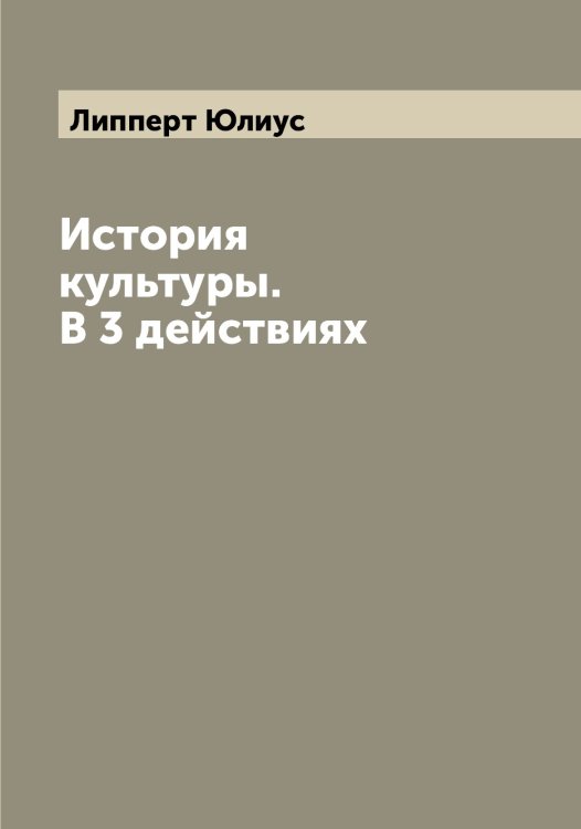 Обложка книги «История культуры. В 3 действиях» — Липперт Юлиус, ISBN 9785519935388