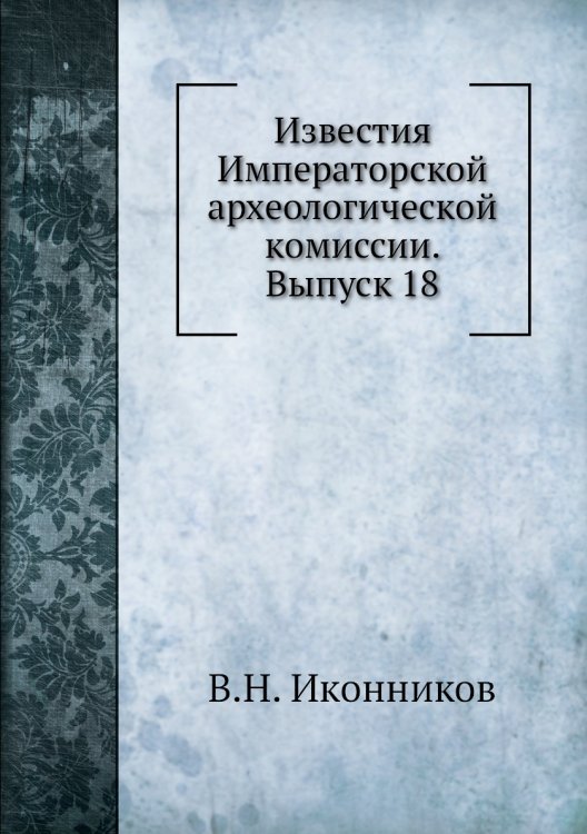 Известия Императорской археологической комиссии. Выпуск 18