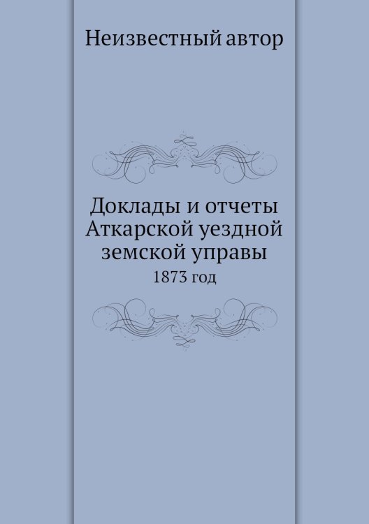Доклады и отчеты Аткарской уездной земской управы Доклады и отчеты Аткарской уездной земской управы