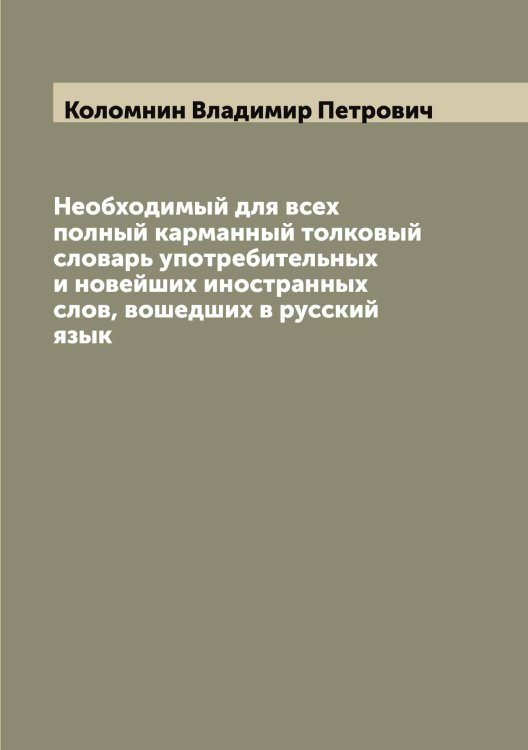 Обложка книги «Необходимый для всех полный карманный толковый словарь употребительных и новейших иностранных слов, вошедших в русский язык» — Коломнин Владимир Петрович, ISBN 9785519898973