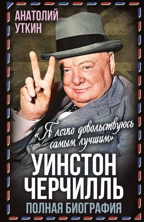 Обложка книги «Уинстон Черчилль. Полная биография. «Я легко довольствуюсь самым лучшим»» — Уткин Анатолий Иванович, ISBN 9785002224609