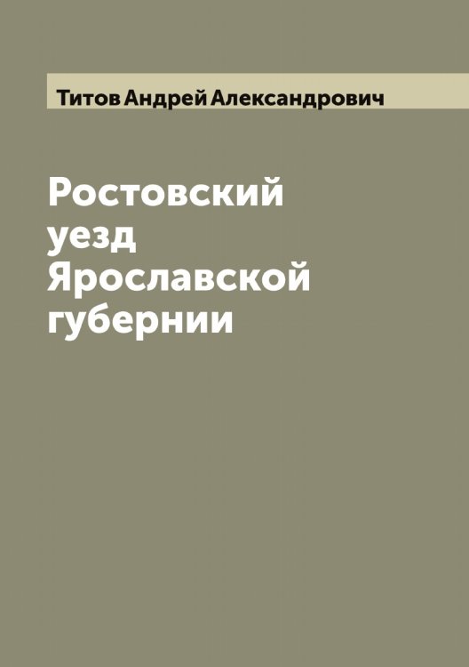 Обложка книги «Ростовский уезд Ярославской губернии» — Титов Андрей Александрович, ISBN 9785519767606
