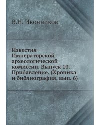 Известия Императорской археологической комиссии. Выпуск 10. Прибавление. (Хроника и библиография, вып. 6)