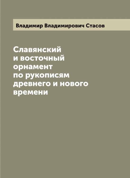 Обложка книги «Славянский и восточный орнамент по рукописям древнего и нового времени» — Владимир Владимирович Cтасов, ISBN 9785521606726