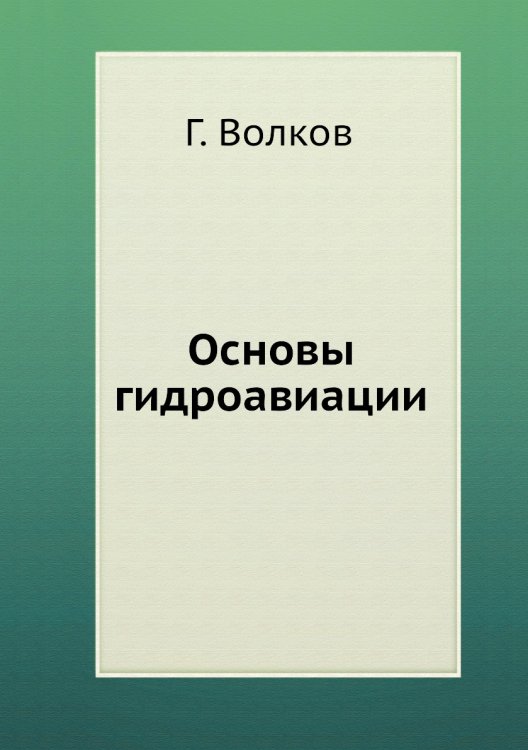 Обложка книги «Основы гидроавиации» — Г. Волков, ISBN 9785458291675