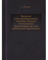 Введение в биопрогрессивную терапию. Техника изготовления проволочных дуг и ее клиническое применение