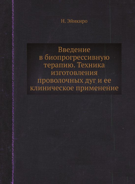 Введение в биопрогрессивную терапию. Техника изготовления проволочных дуг и ее клиническое применение Введение в биопрогрессивную терапию. Техника изготовления проволочных дуг и ее клиническое применение