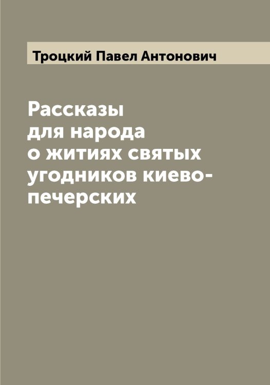 Обложка книги «Рассказы для народа о житиях святых угодников киево-печерских» — Троцкий Павел Антонович, ISBN 9785519774840