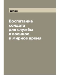 Воспитание солдата для службы в военное и мирное время