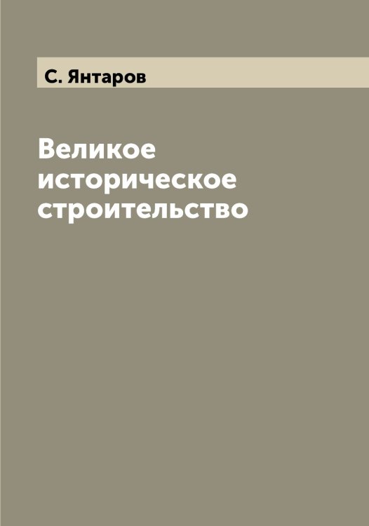 Обложка книги «Великое историческое строительство» — С. Янтаров, ISBN 9785521397723
