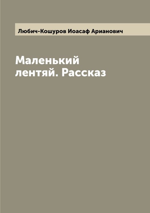 Обложка книги «Маленький лентяй. Рассказ» — Любич-Кошуров Иоасаф Арианович, ISBN 9785519943987