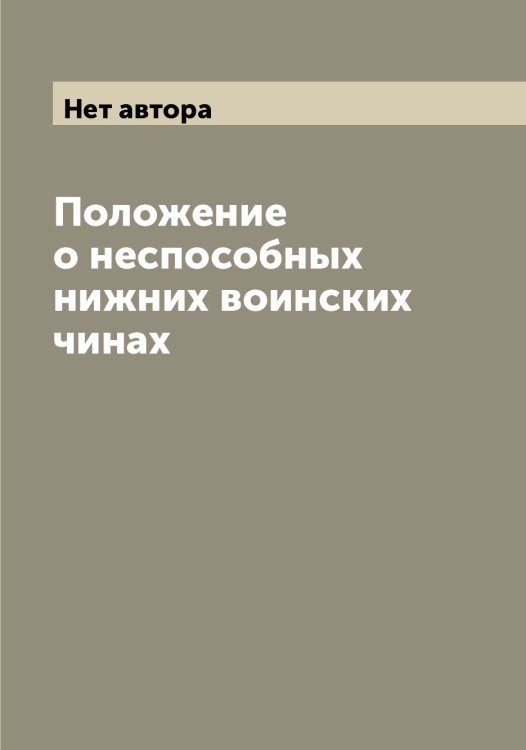 Положение о неспособных нижних воинских чинах Обложка книги «Положение о неспособных нижних воинских чинах» — Нет автора, ISBN 9785519825269