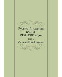 Русско-Японская война 1904-1905 годы. Том 6. Сыпингайский период