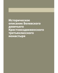 Историческое описание Белевского девичьего Крестовоздвиженского третьеклассного монастыря