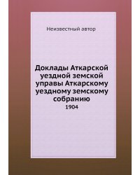 Доклады Аткарской уездной земской управы Аткарскому уездному земскому собранию