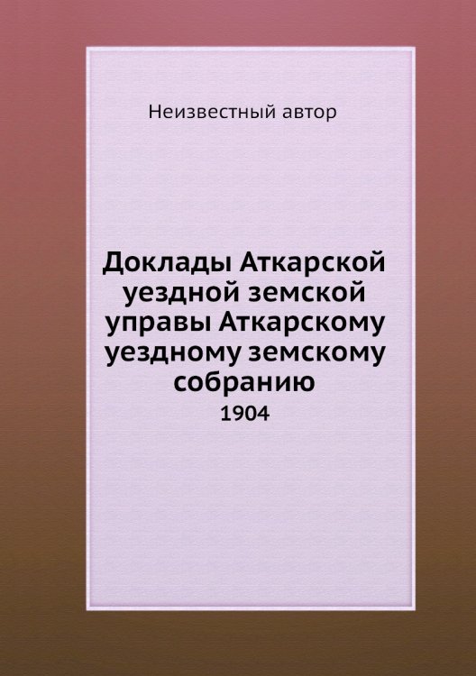 Доклады Аткарской уездной земской управы Аткарскому уездному земскому собранию