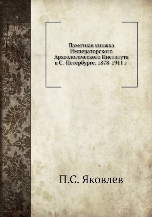 Памятная книжка Императорского Археологического Института в С.-Петербурге. 1878-1911 Памятная книжка Императорского Археологического Института в С.-Петербурге. 1878-1911