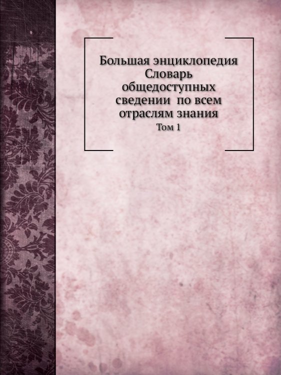 Большая энциклопедия: словарь общедоступных сведений по всем отраслям знания