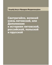 Свитригайло, великий князь литовский, или Дополнение к историям литовской, российской, польской и прусской