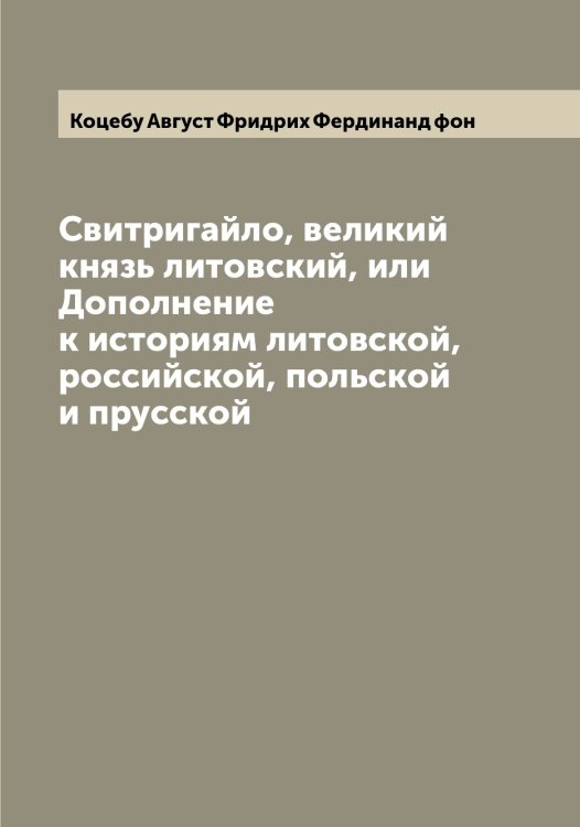 Обложка книги «Свитригайло, великий князь литовский, или Дополнение к историям литовской, российской, польской и прусской» — Коцебу Август Фридрих Фердинанд фон, ISBN 9785519907927