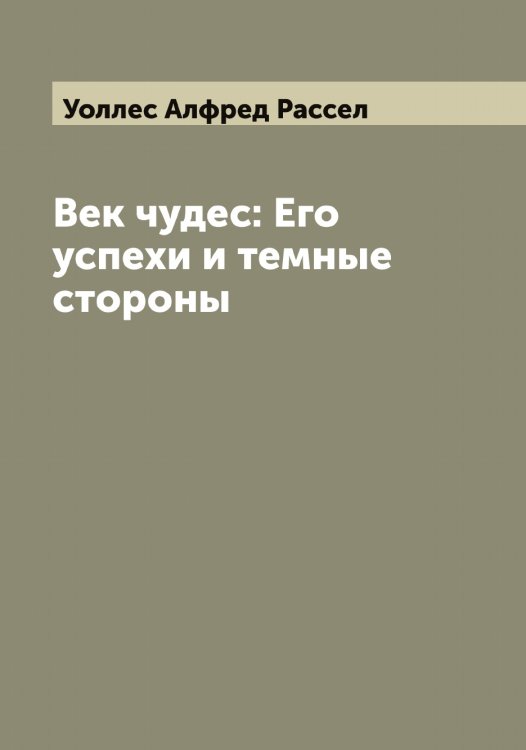 Обложка книги «Век чудес: Его успехи и темные стороны» — Уоллес Алфред Рассел, ISBN 9785519782845