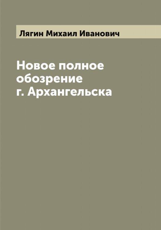 Обложка книги «Новое полное обозрение г. Архангельска» — Лягин Михаил Иванович, ISBN 9785519944946
