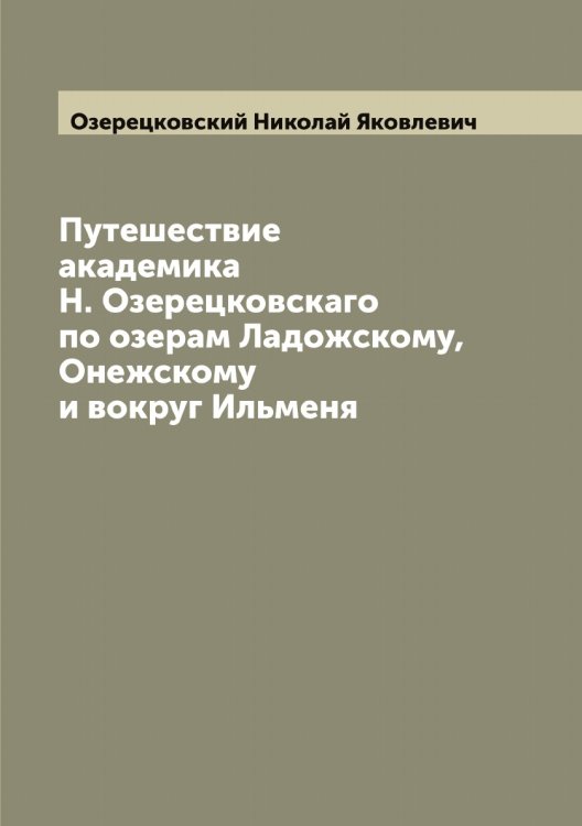 Обложка книги «Путешествие академика Н. Озерецковскаго по озерам Ладожскому, Онежскому и вокруг Ильменя» — Озерецковский Николай Яковлевич, ISBN 9785521261666