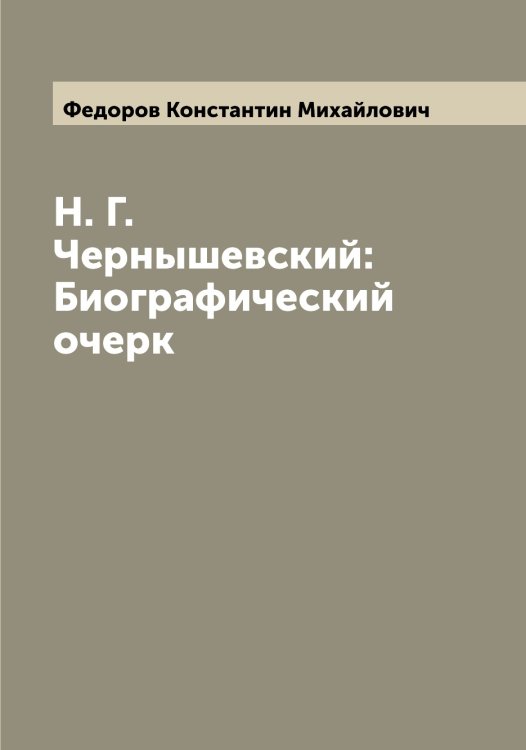 Обложка книги «Н. Г. Чернышевский: Биографический очерк» — Федоров Константин Михайлович, ISBN 9785519787833