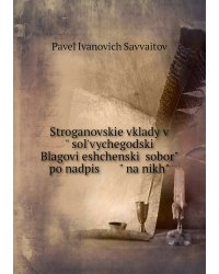 Stroganovskie vklady vʺ solʹvychegodskiĭ Blagovi͡eshchenskiĭ soborʺ po nadpis   ͡   ʺ na nikhʺ