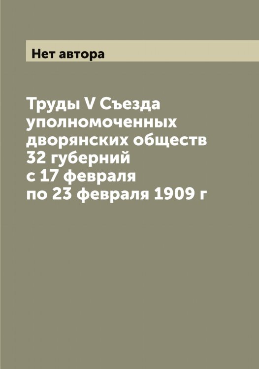 Труды V Съезда уполномоченных дворянских обществ 32 губерний с 17 февраля по 23 февраля 1909 г Обложка книги «Труды V Съезда уполномоченных дворянских обществ 32 губерний с 17 февраля по 23 февраля 1909 г» — Нет автора, ISBN 9785519760645