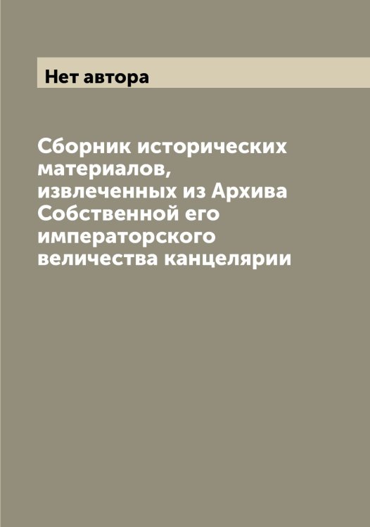 Сборник исторических материалов, извлеченных из Архива Собственной его императорского величества канцелярии Обложка книги «Сборник исторических материалов, извлеченных из Архива Собственной его императорского величества канцелярии» — Нет автора, ISBN 9785519834667