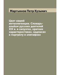 Цвет нашей интеллигенции. Словарь-альбом русских деятелей XIX в. в силуэтах, кратких характеристиках, надписях к портрету и эпитафиях