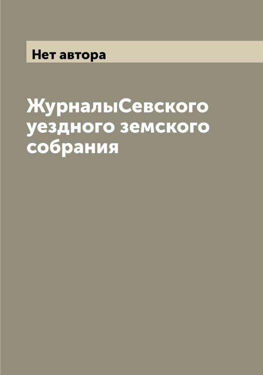 ЖурналыСевского уездного земского собрания Обложка книги «ЖурналыСевского уездного земского собрания» — Нет автора, ISBN 9785519851404