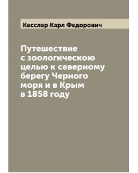 Путешествие с зоологическою целью к северному берегу Черного моря и в Крым в 1858 году
