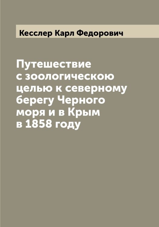 Обложка книги «Путешествие с зоологическою целью к северному берегу Черного моря и в Крым в 1858 году» — Кесслер Карл Федорович, ISBN 9785519889216