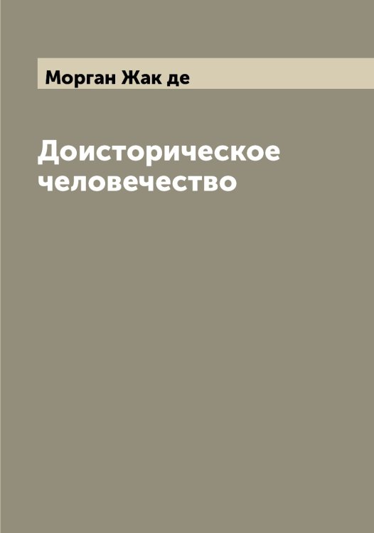 Обложка книги «Доисторическое человечество» — Морган Жак де, ISBN 9785519973458
