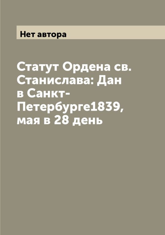 Обложка книги «Статут Ордена св. Станислава: Дан в Санкт-Петербурге1839, мая в 28 день» — Нет автора, ISBN 9785519825191