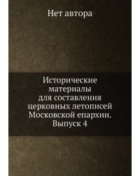 Исторические материалы для составления церковных летописей Московской епархии. Выпуск 4