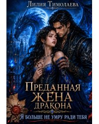 Преданная жена дракона. Я больше не умру ради тебя
