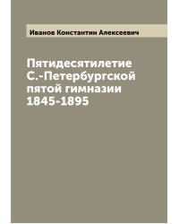 Пятидесятилетие С.-Петербургской пятой гимназии 1845-1895