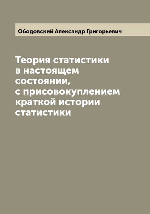 Обложка книги «Теория статистики в настоящем состоянии, с присовокуплением краткой истории статистики» — Ободовский Александр Григорьевич, ISBN 9785521257997