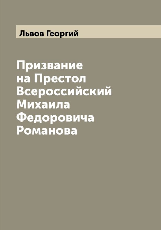 Призвание на Престол Всероссийский Михаила Федоровича Романова Обложка книги «Призвание на Престол Всероссийский Михаила Федоровича Романова» — Львов Георгий, ISBN 9785519942393