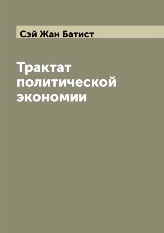 Обложка книги «Трактат политической экономии» — Сэй Жан Батист, ISBN 9785519761048