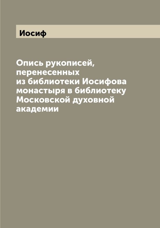 Обложка книги «Опись рукописей, перенесенных из библиотеки ова монастыря в библиотеку Московской духовной академии» — Иосиф, ISBN 9785519872904