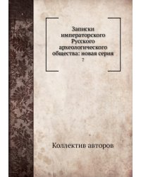 Записки императорского Русского археологического общества: новая серия