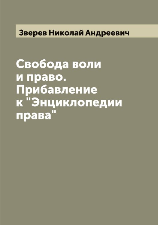 Свобода воли и право. Прибавление к "Энциклопедии права" Обложка книги «Свобода воли и право. Прибавление к "Энциклопедии права"» — Зверев Николай Андреевич, ISBN 9785519859370