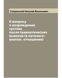 К вопросу о возрождении сустава после травматических вывихов (в патолого-анатом. отношении)